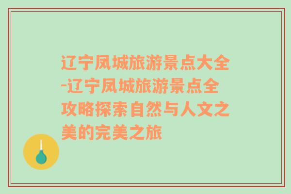 辽宁凤城旅游景点大全-辽宁凤城旅游景点全攻略探索自然与人文之美的完美之旅