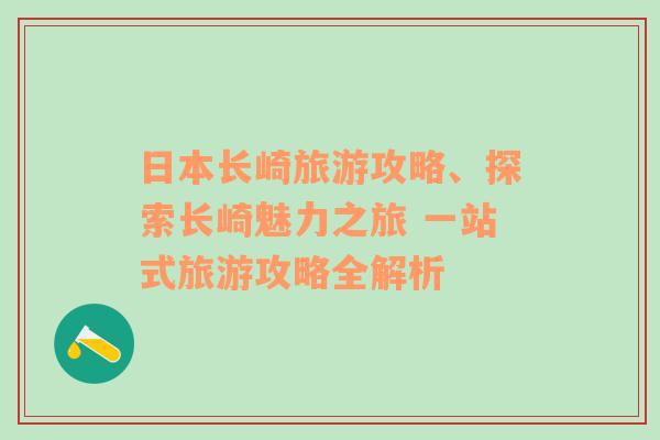 日本长崎旅游攻略、探索长崎魅力之旅 一站式旅游攻略全解析