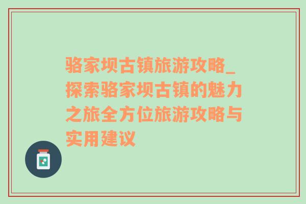 骆家坝古镇旅游攻略_探索骆家坝古镇的魅力之旅全方位旅游攻略与实用建议