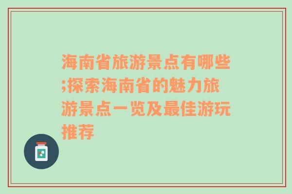 海南省旅游景点有哪些;探索海南省的魅力旅游景点一览及最佳游玩推荐