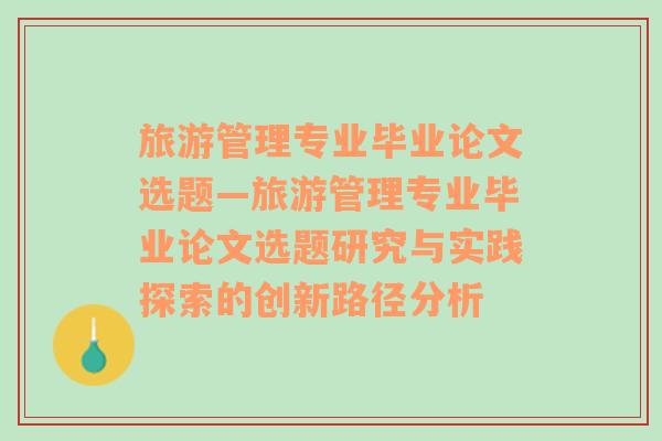 旅游管理专业毕业论文选题—旅游管理专业毕业论文选题研究与实践探索的创新路径分析