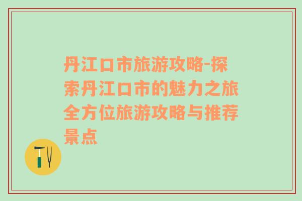 丹江口市旅游攻略-探索丹江口市的魅力之旅全方位旅游攻略与推荐景点