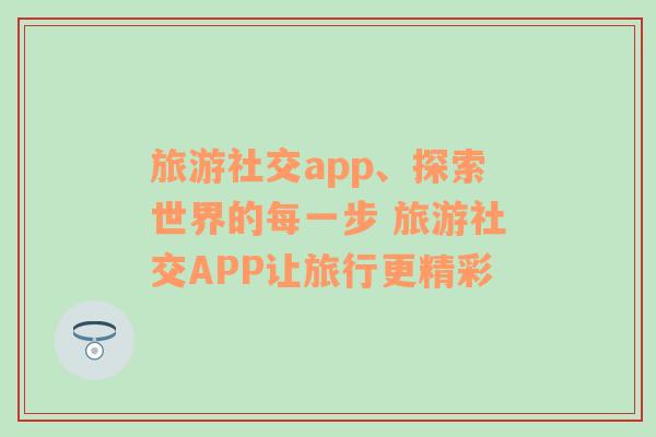 旅游社交app、探索世界的每一步 旅游社交APP让旅行更精彩