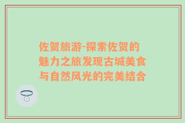 佐贺旅游-探索佐贺的魅力之旅发现古城美食与自然风光的完美结合