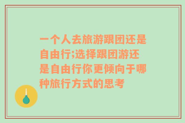 一个人去旅游跟团还是自由行;选择跟团游还是自由行你更倾向于哪种旅行方式的思考