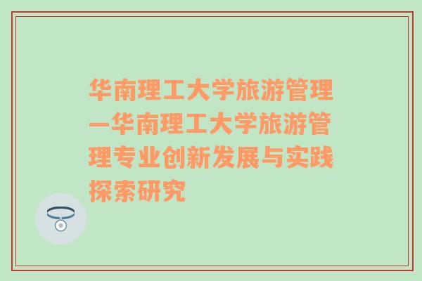 华南理工大学旅游管理—华南理工大学旅游管理专业创新发展与实践探索研究