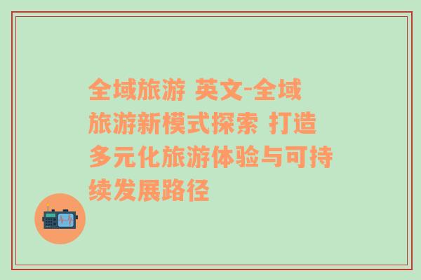 全域旅游 英文-全域旅游新模式探索 打造多元化旅游体验与可持续发展路径