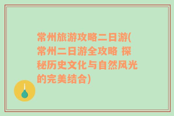 常州旅游攻略二日游(常州二日游全攻略 探秘历史文化与自然风光的完美结合)