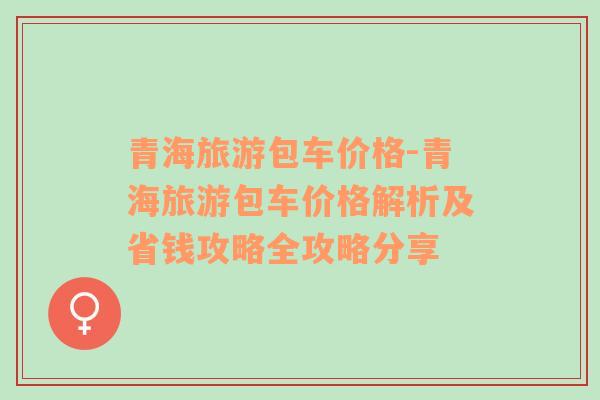 青海旅游包车价格-青海旅游包车价格解析及省钱攻略全攻略分享