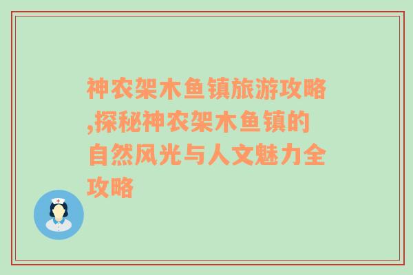 神农架木鱼镇旅游攻略,探秘神农架木鱼镇的自然风光与人文魅力全攻略