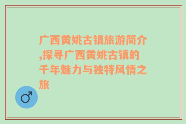 广西黄姚古镇旅游简介,探寻广西黄姚古镇的千年魅力与独特风情之旅