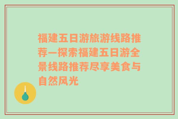 福建五日游旅游线路推荐—探索福建五日游全景线路推荐尽享美食与自然风光