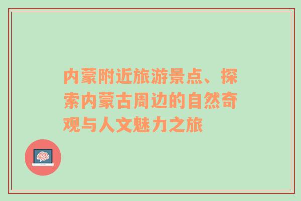 内蒙附近旅游景点、探索内蒙古周边的自然奇观与人文魅力之旅