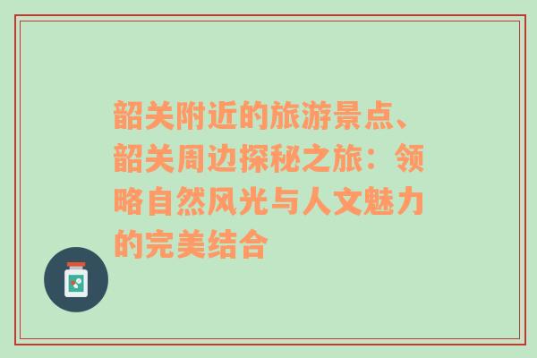 韶关附近的旅游景点、韶关周边探秘之旅：领略自然风光与人文魅力的完美结合