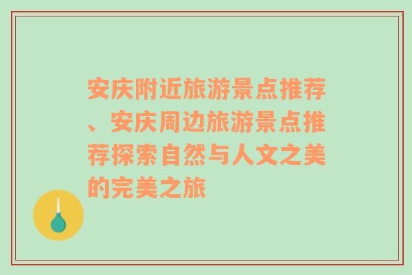 安庆附近旅游景点推荐、安庆周边旅游景点推荐探索自然与人文之美的完美之旅