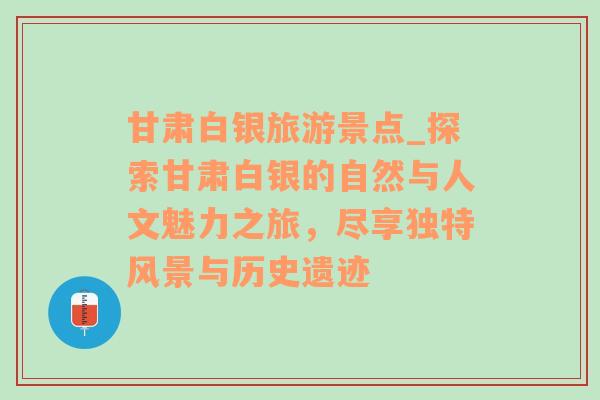 甘肃白银旅游景点_探索甘肃白银的自然与人文魅力之旅，尽享独特风景与历史遗迹