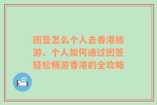 团签怎么个人去香港旅游、个人如何通过团签轻松畅游香港的全攻略