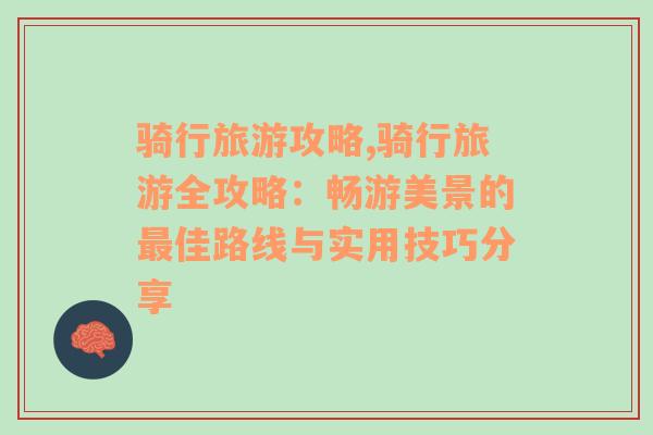 骑行旅游攻略,骑行旅游全攻略：畅游美景的最佳路线与实用技巧分享