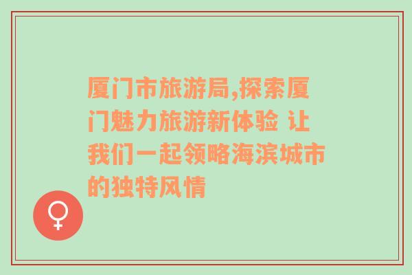 厦门市旅游局,探索厦门魅力旅游新体验 让我们一起领略海滨城市的独特风情