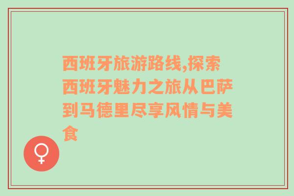 西班牙旅游路线,探索西班牙魅力之旅从巴萨到马德里尽享风情与美食