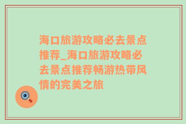 海口旅游攻略必去景点推荐_海口旅游攻略必去景点推荐畅游热带风情的完美之旅