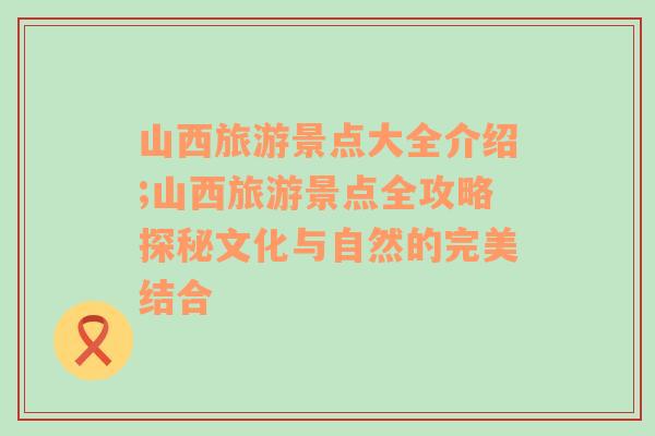 山西旅游景点大全介绍;山西旅游景点全攻略探秘文化与自然的完美结合