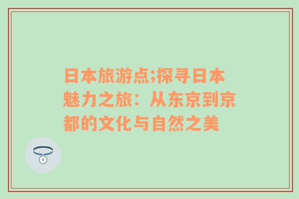 日本旅游点;探寻日本魅力之旅：从东京到京都的文化与自然之美