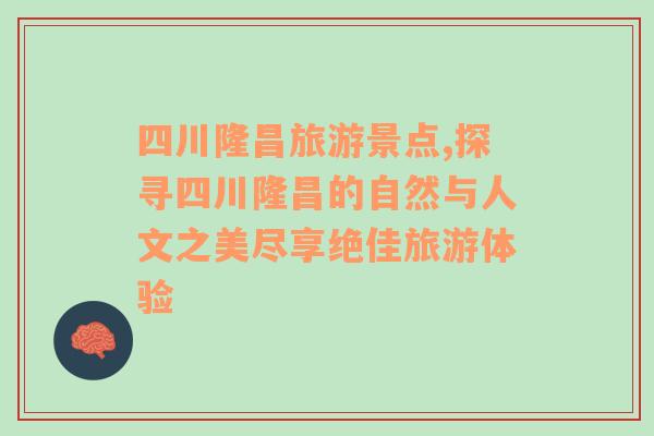 四川隆昌旅游景点,探寻四川隆昌的自然与人文之美尽享绝佳旅游体验