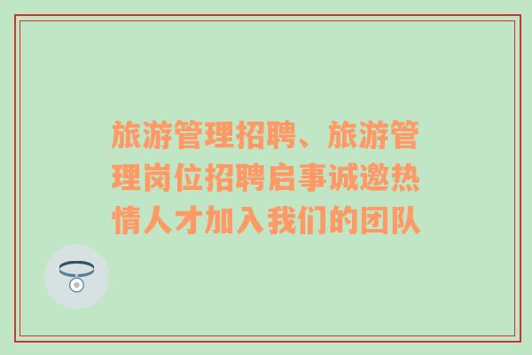 旅游管理招聘、旅游管理岗位招聘启事诚邀热情人才加入我们的团队