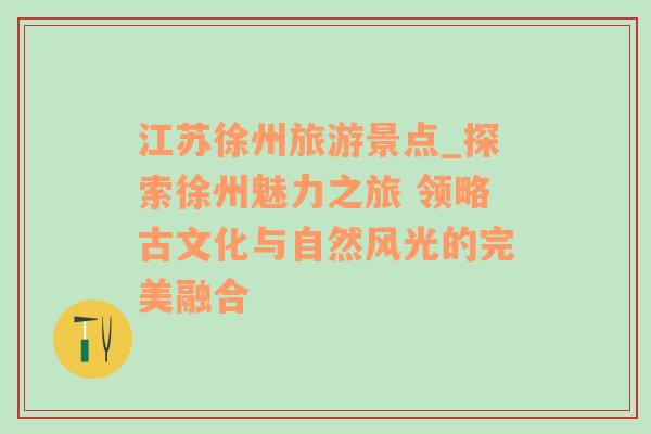 江苏徐州旅游景点_探索徐州魅力之旅 领略古文化与自然风光的完美融合