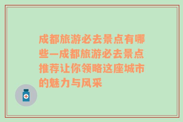 成都旅游必去景点有哪些—成都旅游必去景点推荐让你领略这座城市的魅力与风采