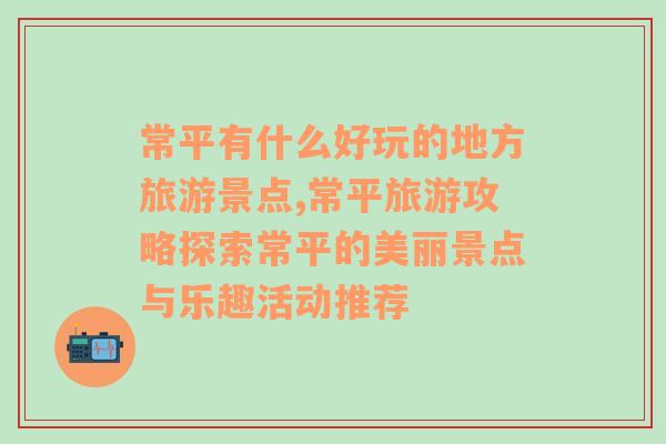 常平有什么好玩的地方旅游景点,常平旅游攻略探索常平的美丽景点与乐趣活动推荐