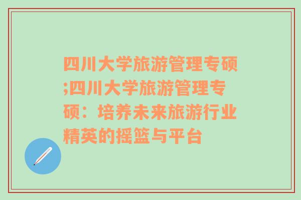 四川大学旅游管理专硕;四川大学旅游管理专硕：培养未来旅游行业精英的摇篮与平台