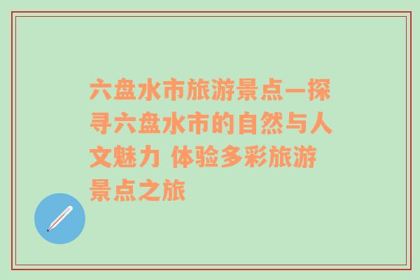 六盘水市旅游景点—探寻六盘水市的自然与人文魅力 体验多彩旅游景点之旅