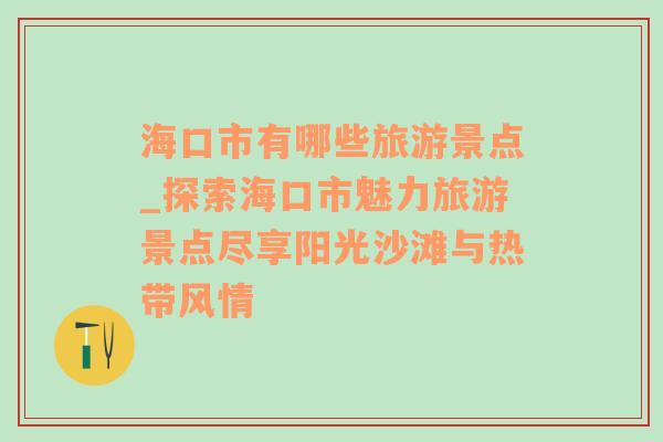 海口市有哪些旅游景点_探索海口市魅力旅游景点尽享阳光沙滩与热带风情