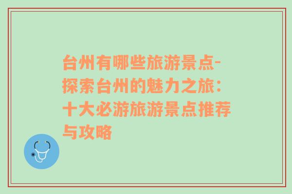 台州有哪些旅游景点-探索台州的魅力之旅：十大必游旅游景点推荐与攻略