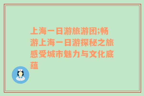 上海一日游旅游团;畅游上海一日游探秘之旅感受城市魅力与文化底蕴