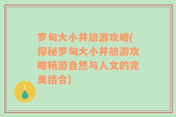 罗甸大小井旅游攻略(探秘罗甸大小井旅游攻略畅游自然与人文的完美结合)