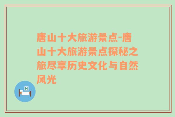 唐山十大旅游景点-唐山十大旅游景点探秘之旅尽享历史文化与自然风光