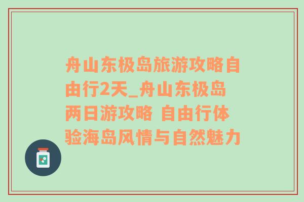 舟山东极岛旅游攻略自由行2天_舟山东极岛两日游攻略 自由行体验海岛风情与自然魅力