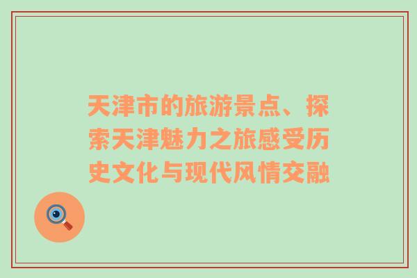 天津市的旅游景点、探索天津魅力之旅感受历史文化与现代风情交融