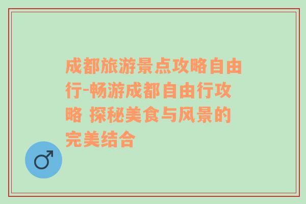 成都旅游景点攻略自由行-畅游成都自由行攻略 探秘美食与风景的完美结合