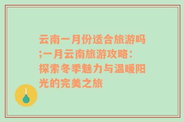 云南一月份适合旅游吗;一月云南旅游攻略：探索冬季魅力与温暖阳光的完美之旅