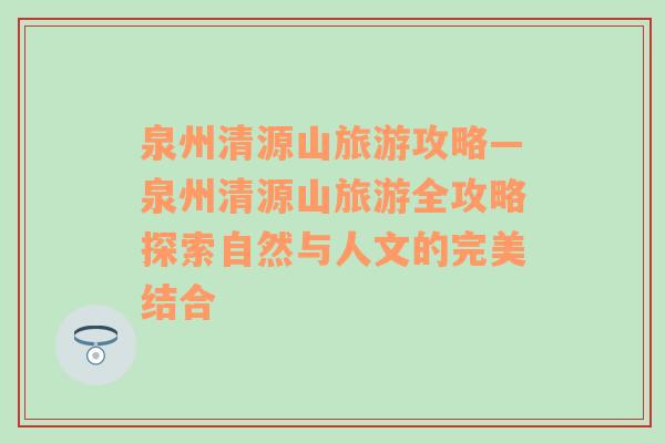 泉州清源山旅游攻略—泉州清源山旅游全攻略探索自然与人文的完美结合