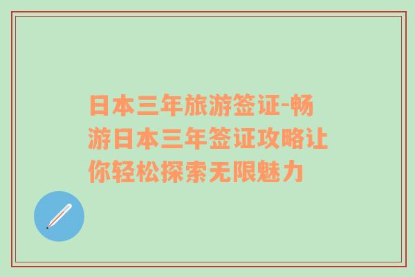 日本三年旅游签证-畅游日本三年签证攻略让你轻松探索无限魅力