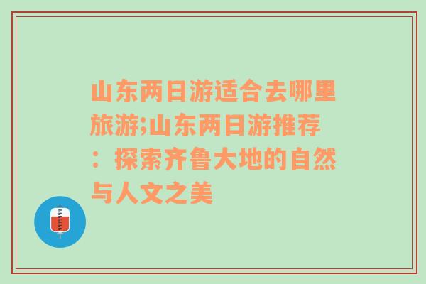 山东两日游适合去哪里旅游;山东两日游推荐：探索齐鲁大地的自然与人文之美