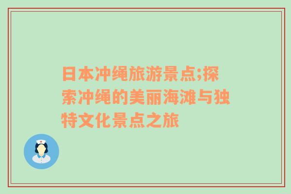 日本冲绳旅游景点;探索冲绳的美丽海滩与独特文化景点之旅