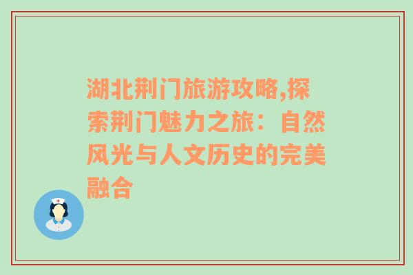 湖北荆门旅游攻略,探索荆门魅力之旅：自然风光与人文历史的完美融合