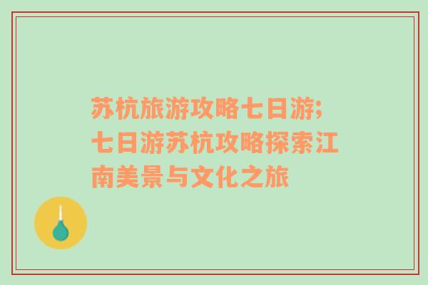 苏杭旅游攻略七日游;七日游苏杭攻略探索江南美景与文化之旅