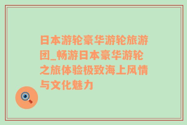 日本游轮豪华游轮旅游团_畅游日本豪华游轮之旅体验极致海上风情与文化魅力